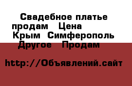 Свадебное платье продам › Цена ­ 4 000 - Крым, Симферополь Другое » Продам   